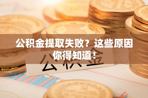 微山公积金提取失败？这些原因你得知道！