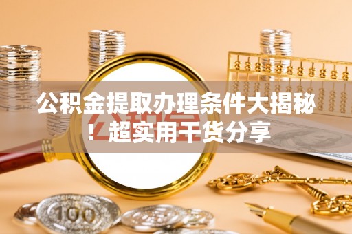 微山公积金提取办理条件大揭秘！超实用干货分享
