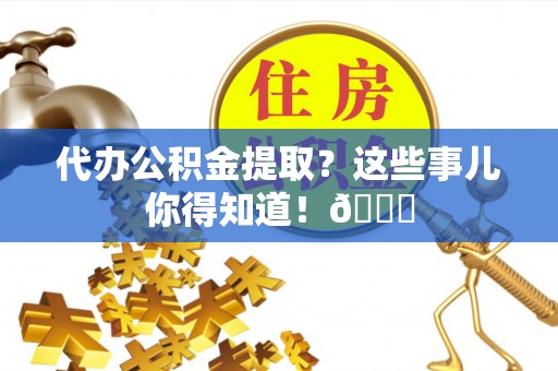 微山代办公积金提取？这些事儿你得知道！😎