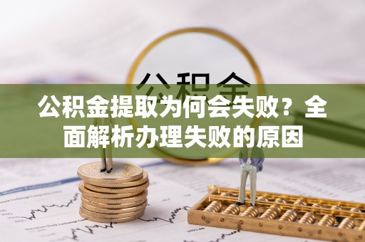 微山公积金提取为何会失败？全面解析办理失败的原因