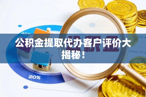 微山公积金提取代办客户评价大揭秘！