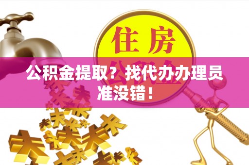 微山公积金提取？找代办办理员准没错！