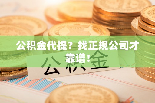 微山公积金代提？找正规公司才靠谱！