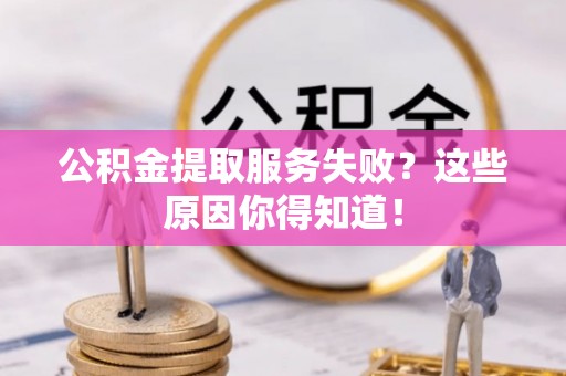 微山公积金提取服务失败？这些原因你得知道！