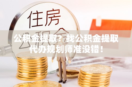 微山公积金提取？找公积金提取代办规划师准没错！