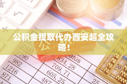 微山公积金提取代办西安超全攻略！