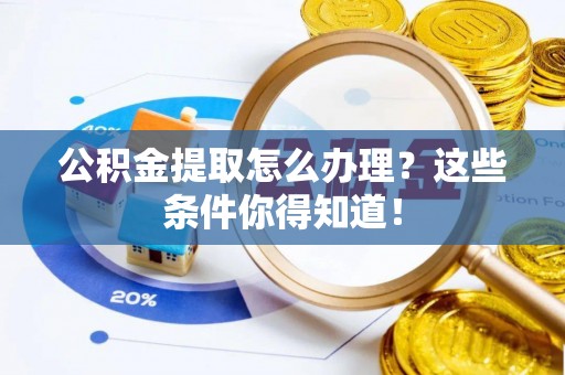 微山公积金提取怎么办理？这些条件你得知道！