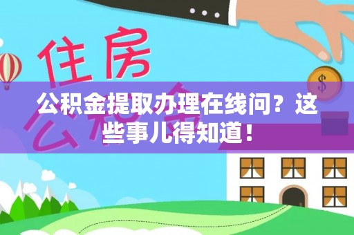 微山公积金提取办理在线问？这些事儿得知道！