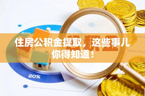微山住房公积金提取，这些事儿你得知道！