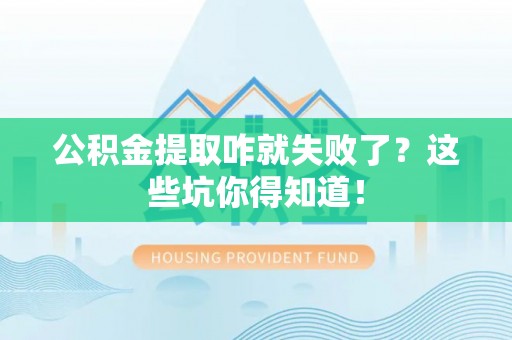 微山公积金提取咋就失败了？这些坑你得知道！