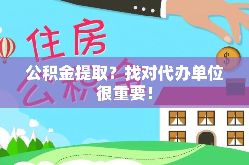 微山公积金提取？找对代办单位很重要！