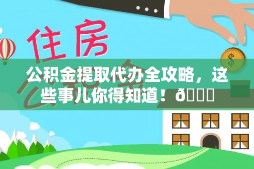微山公积金提取代办全攻略，这些事儿你得知道！😎