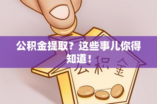 微山公积金提取？这些事儿你得知道！