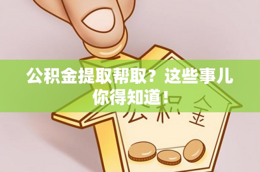 微山公积金提取帮取？这些事儿你得知道！