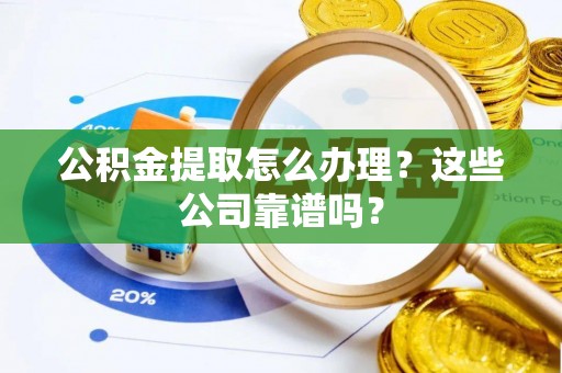 微山公积金提取怎么办理？这些公司靠谱吗？