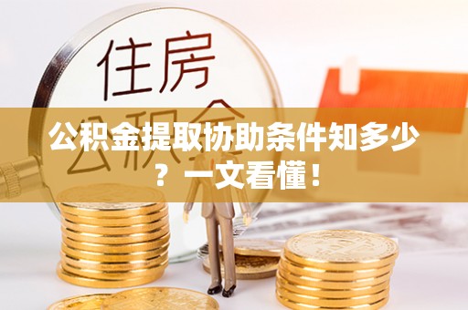 微山公积金提取协助条件知多少？一文看懂！