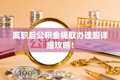 微山离职后公积金提取办理超详细攻略！