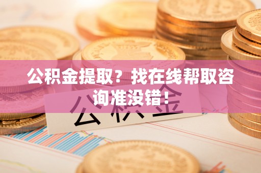 微山公积金提取？找在线帮取咨询准没错！