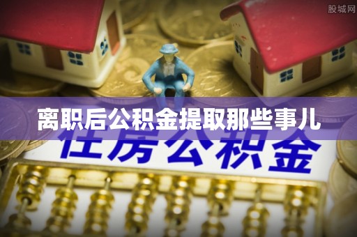 微山离职后公积金提取那些事儿