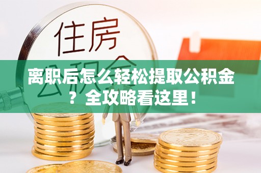 微山离职后怎么轻松提取公积金？全攻略看这里！