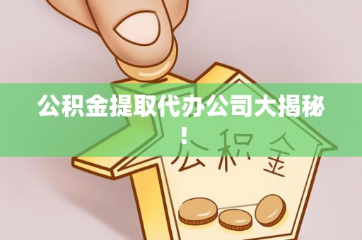 微山公积金提取代办公司大揭秘！