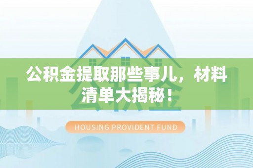 微山公积金提取那些事儿，材料清单大揭秘！