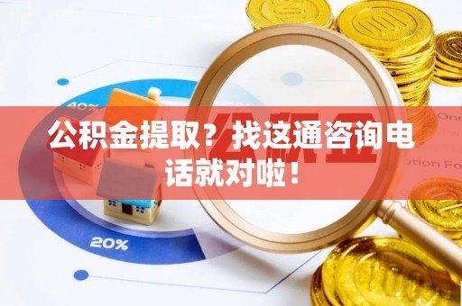 微山公积金提取？找这通咨询电话就对啦！