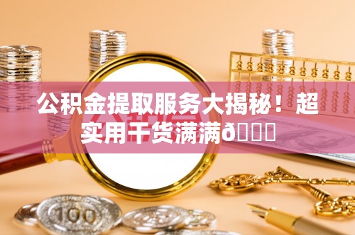 微山公积金提取服务大揭秘！超实用干货满满😎