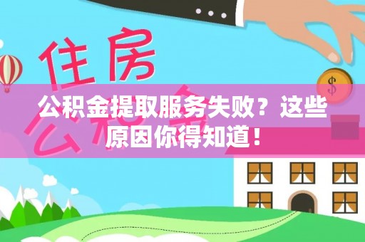 微山公积金提取服务失败？这些原因你得知道！