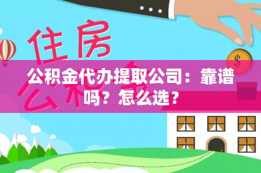 微山公积金代办提取公司：靠谱吗？怎么选？