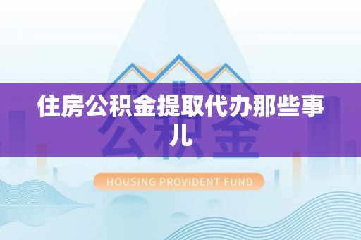 微山住房公积金提取代办那些事儿