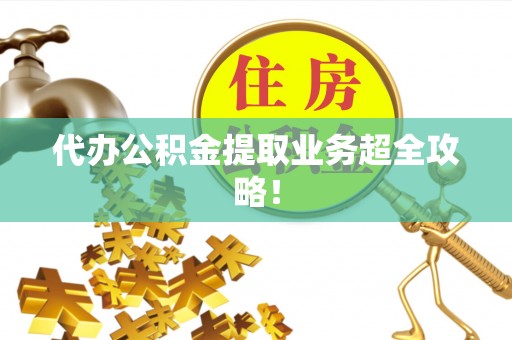 微山代办公积金提取业务超全攻略！