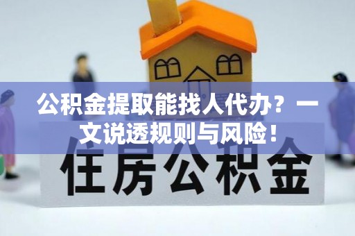 微山公积金提取能找人代办？一文说透规则与风险！