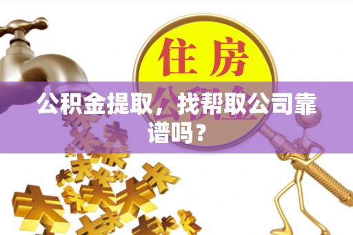 微山公积金提取，找帮取公司靠谱吗？