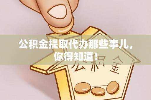 微山公积金提取代办那些事儿，你得知道！