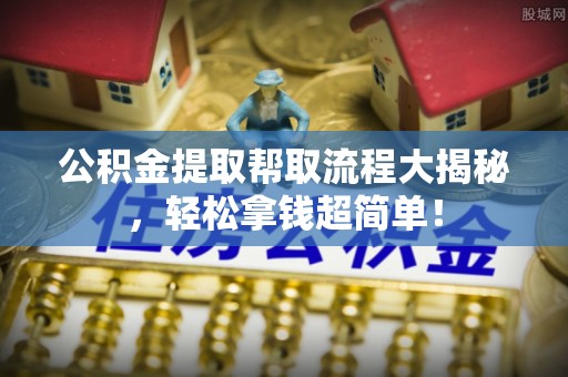 微山公积金提取帮取流程大揭秘，轻松拿钱超简单！