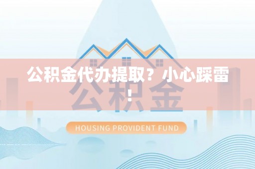 微山公积金代办提取？小心踩雷！