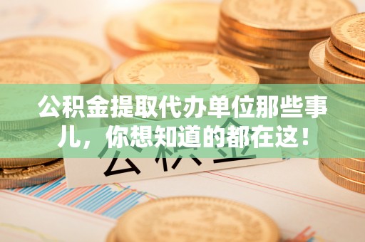 微山公积金提取代办单位那些事儿，你想知道的都在这！