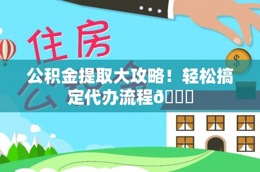 微山公积金提取大攻略！轻松搞定代办流程😎