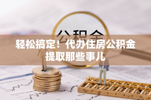 微山轻松搞定！代办住房公积金提取那些事儿