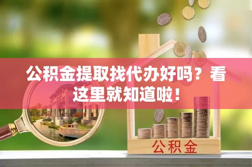 微山公积金提取找代办好吗？看这里就知道啦！