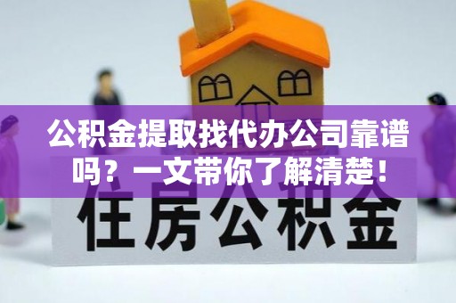微山公积金提取找代办公司靠谱吗？一文带你了解清楚！