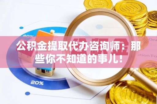 微山公积金提取代办咨询师：那些你不知道的事儿！