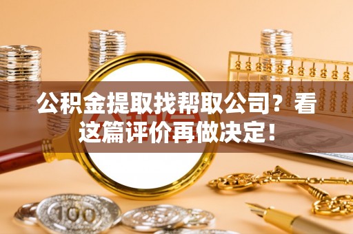 微山公积金提取找帮取公司？看这篇评价再做决定！