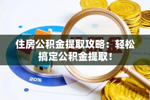 微山住房公积金提取攻略：轻松搞定公积金提取！