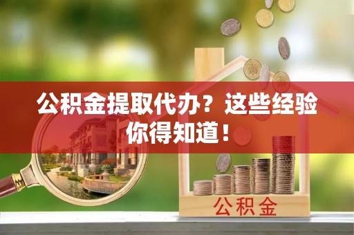 微山公积金提取代办？这些经验你得知道！