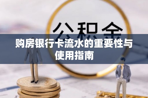 微山购房银行卡流水的重要性与使用指南