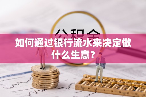 微山如何通过银行流水来决定做什么生意？