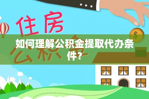 微山如何理解公积金提取代办条件？