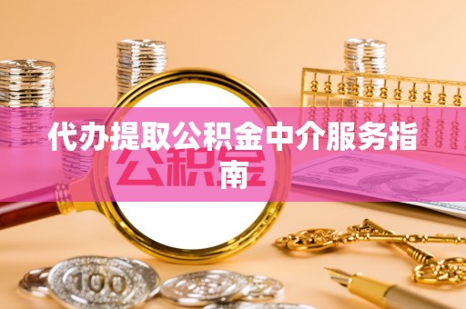 微山代办提取公积金中介服务指南